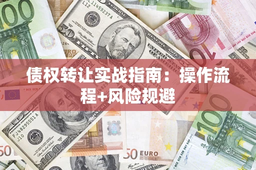 济南债权转让实战指南：操作流程+风险规避