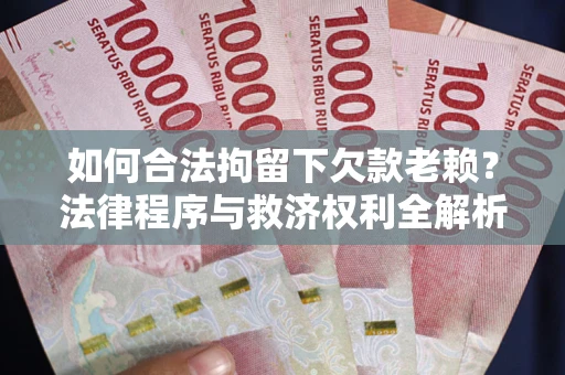 济南如何合法拘留下欠款老赖？法律程序与救济权利全解析