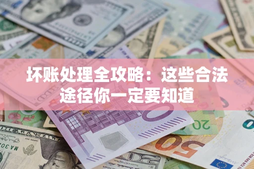 济南坏账处理全攻略：这些合法途径你一定要知道