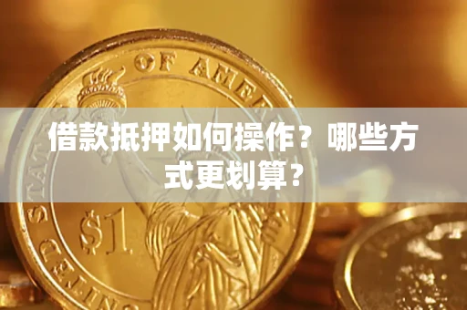 济南借款抵押如何操作？哪些方式更划算？