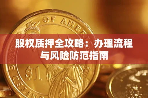 济南股权质押全攻略：办理流程与风险防范指南