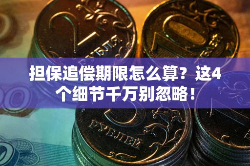 济南担保追偿期限怎么算?这4个细节千万别忽略! 济南担保追偿期限怎么算?这4个细节千万别忽略!