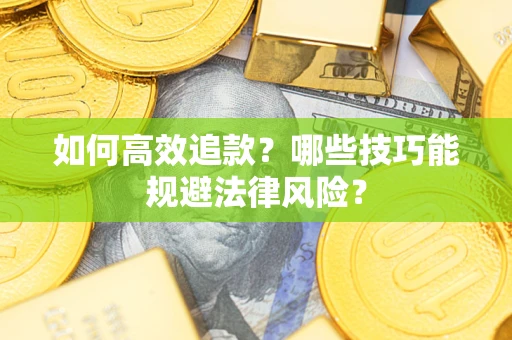 济南如何高效追款？哪些技巧能规避法律风险？
