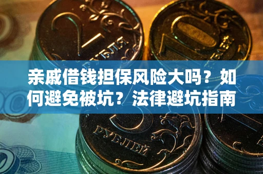 济南亲戚借钱担保风险大吗？如何避免被坑？法律避坑指南