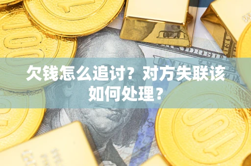 济南欠钱怎么追讨？对方失联该如何处理？