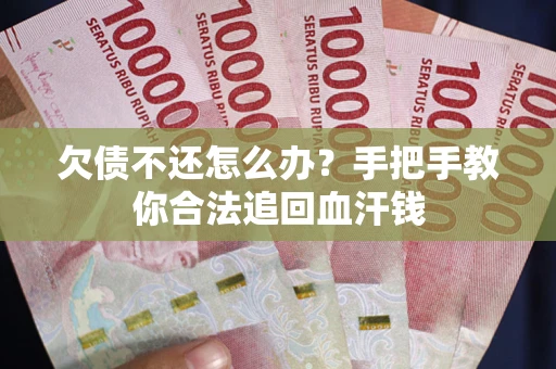 济南欠债不还怎么办?手把手教你合法追回血汗钱 济南欠债不还怎么办?手把手教你合法追回血汗钱