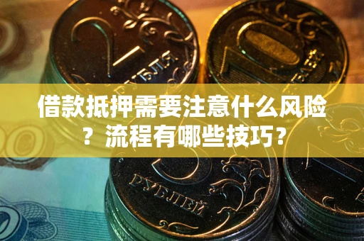 济南借款抵押需要注意什么风险？流程有哪些技巧？