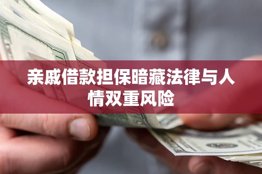济南亲戚借款担保暗藏法律与人情双重风险