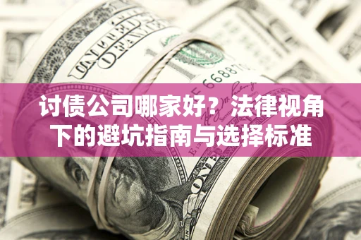 济南讨债公司哪家好？法律视角下的避坑指南与选择标准