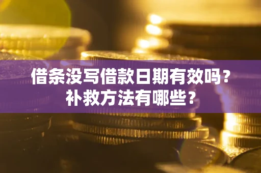 济南借条没写借款日期有效吗?补救方法有哪些? 济南借条没写借款日期有效吗?补救方法有哪些?