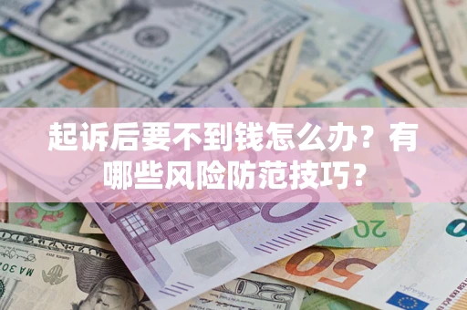 济南起诉后要不到钱怎么办?有哪些风险防范技巧? 济南起诉后要不到钱怎么办?有哪些风险防范技巧?