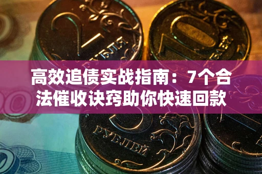 济南高效追债实战指南：7个合法催收诀窍助你快速回款