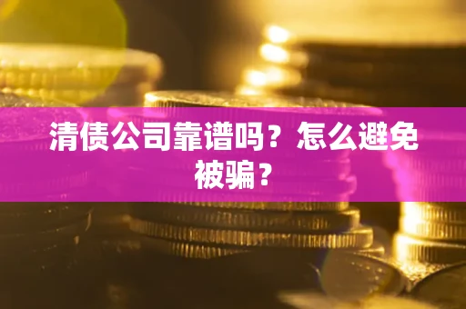 济南清债公司靠谱吗？怎么避免被骗？