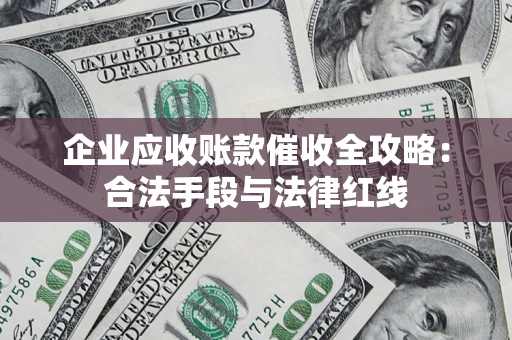 济南企业应收账款催收全攻略：合法手段与法律红线
