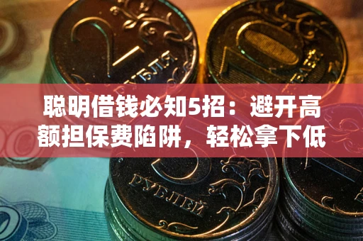 济南聪明借钱必知5招：避开高额担保费陷阱，轻松拿下低息贷款