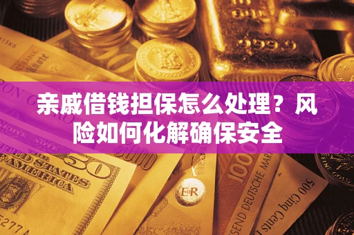 济南亲戚借钱担保怎么处理？风险如何化解确保安全