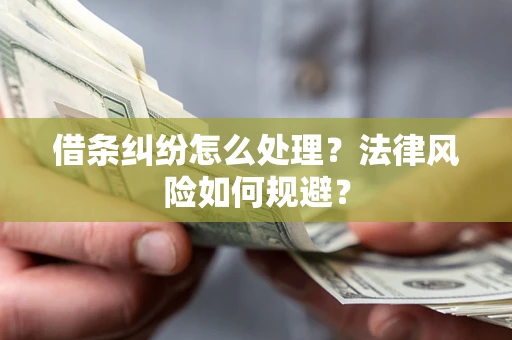 济南借条纠纷怎么处理？法律风险如何规避？