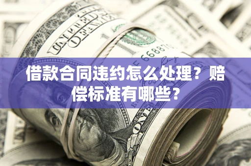 济南借款合同违约怎么处理？赔偿标准有哪些？