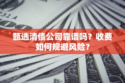济南甄选清债公司靠谱吗？收费如何规避风险？