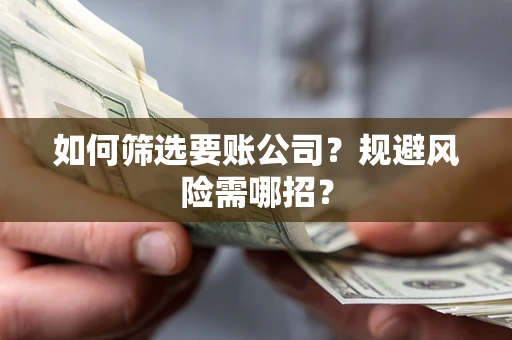 济南如何筛选要账公司？规避风险需哪招？