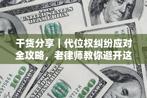 济南干货分享｜代位权纠纷应对全攻略，老律师教你避开这5大雷区