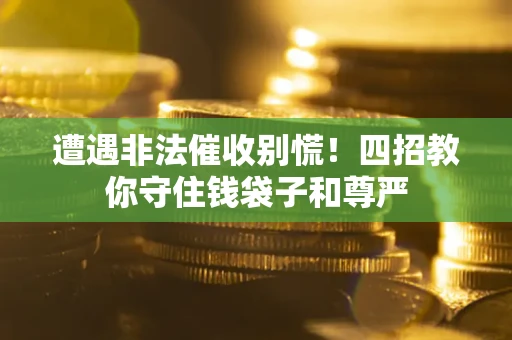 济南遭遇非法催收别慌！四招教你守住钱袋子和尊严