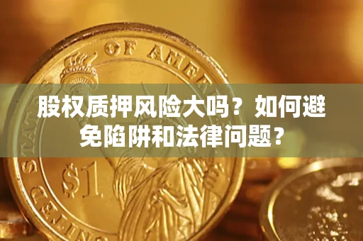 济南股权质押风险大吗？如何避免陷阱和法律问题？