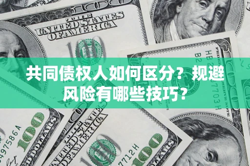 济南共同债权人如何区分？规避风险有哪些技巧？