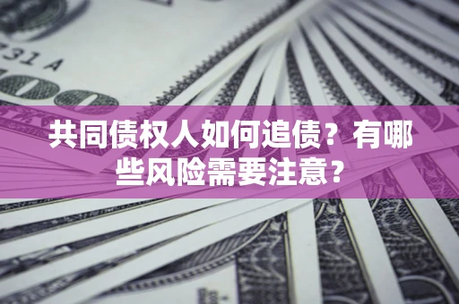 济南共同债权人如何追债？有哪些风险需要注意？