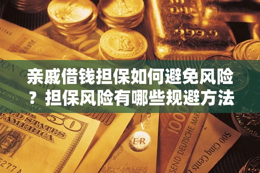 济南亲戚借钱担保如何避免风险？担保风险有哪些规避方法？