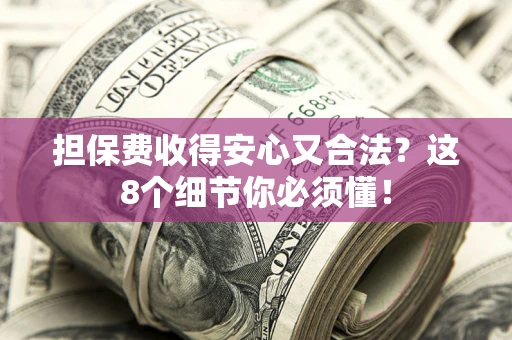济南担保费收得安心又合法？这8个细节你必须懂！