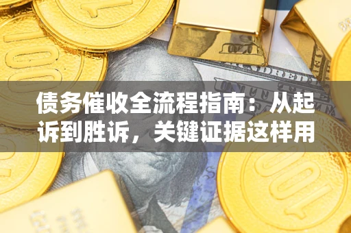 济南债务催收全流程指南：从起诉到胜诉，关键证据这样用