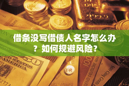 济南借条没写借债人名字怎么办？如何规避风险？