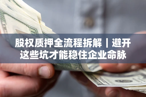 济南股权质押全流程拆解｜避开这些坑才能稳住企业命脉