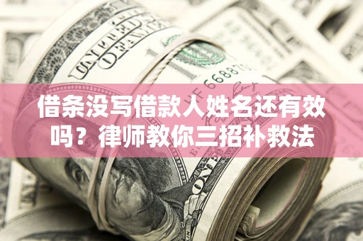 济南借条没写借款人姓名还有效吗？律师教你三招补救法