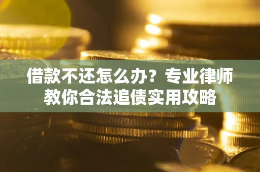 济南借款不还怎么办？专业律师教你合法追债实用攻略