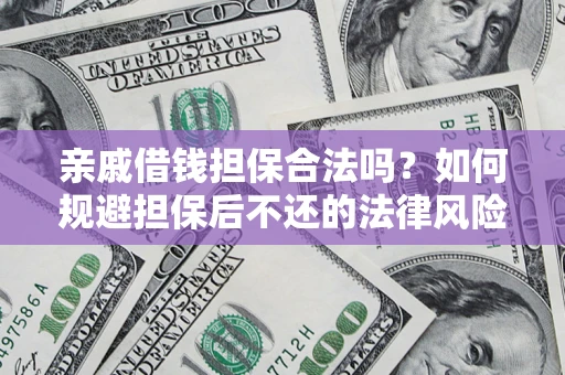 济南亲戚借钱担保合法吗？如何规避担保后不还的法律风险？