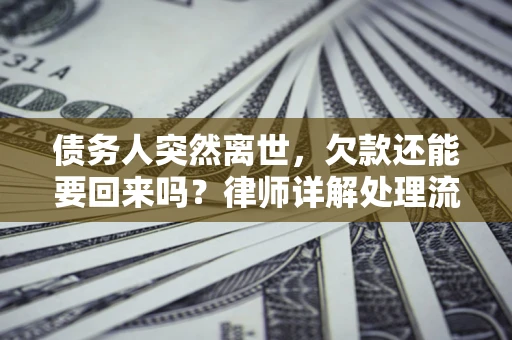 济南债务人突然离世，欠款还能要回来吗？律师详解处理流程