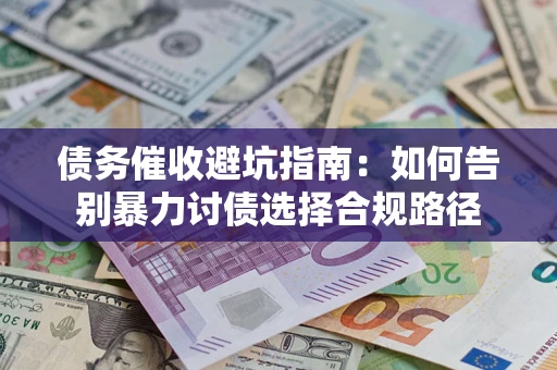 济南债务催收避坑指南：如何告别暴力讨债选择合规路径
