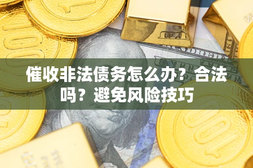 济南催收非法债务怎么办？合法吗？避免风险技巧
