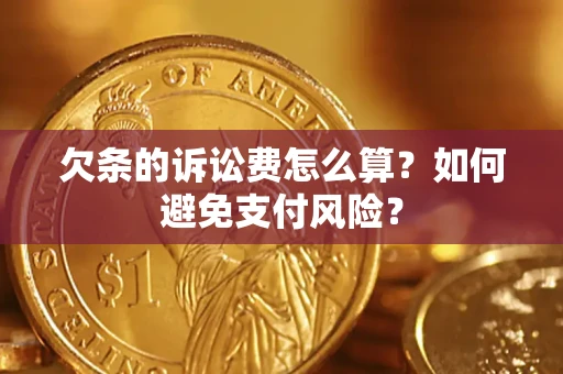 济南欠条的诉讼费怎么算？如何避免支付风险？