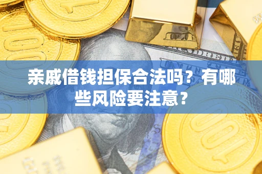 济南亲戚借钱担保合法吗？有哪些风险要注意？