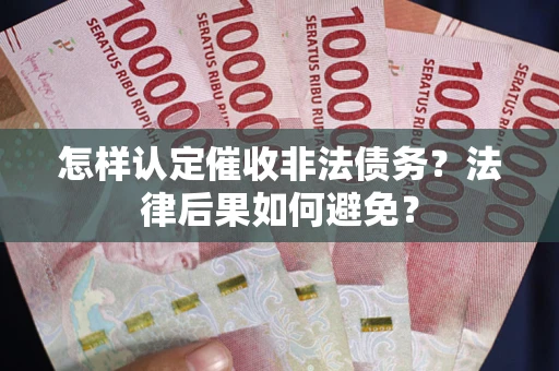 济南怎样认定催收非法债务？法律后果如何避免？