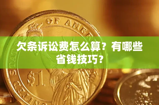 济南欠条诉讼费怎么算？有哪些省钱技巧？