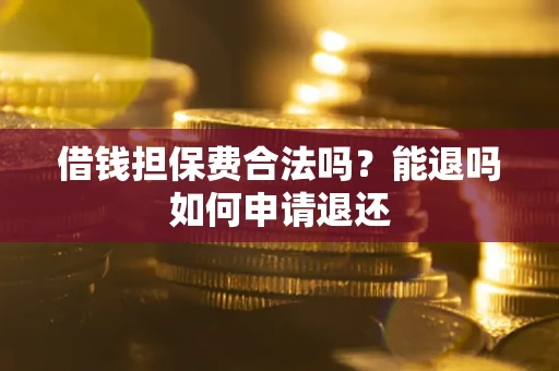 济南借钱担保费合法吗？能退吗如何申请退还