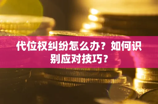 济南代位权纠纷怎么办？如何识别应对技巧？