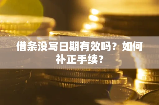济南借条没写日期有效吗？如何补正手续？