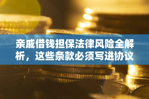 济南亲戚借钱担保法律风险全解析，这些条款必须写进协议