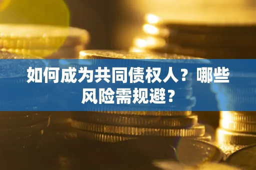 济南如何成为共同债权人？哪些风险需规避？