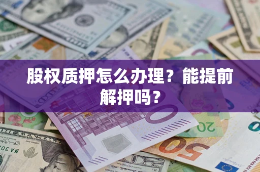 济南股权质押怎么办理？能提前解押吗？